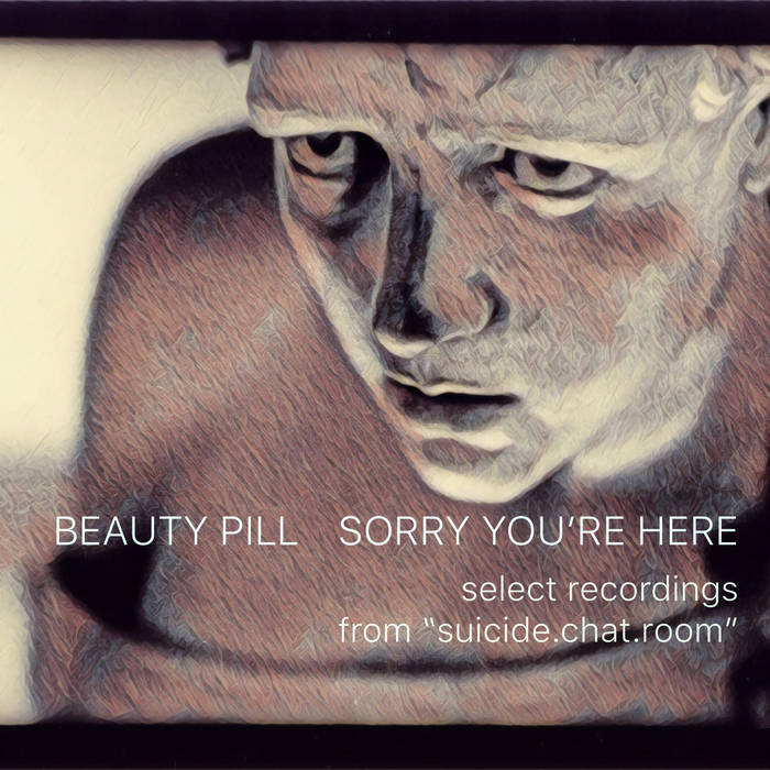 Album - Sorry You're Here - select recordings from "suicide.chat.room" by Beauty Pill